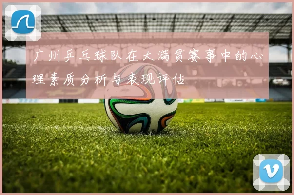 广州乒乓球队在大满贯赛事中的心理素质分析与表现评估