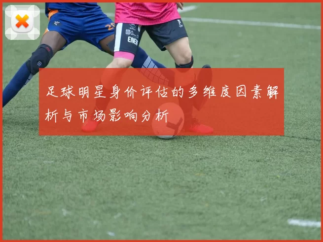 足球明星身价评估的多维度因素解析与市场影响分析