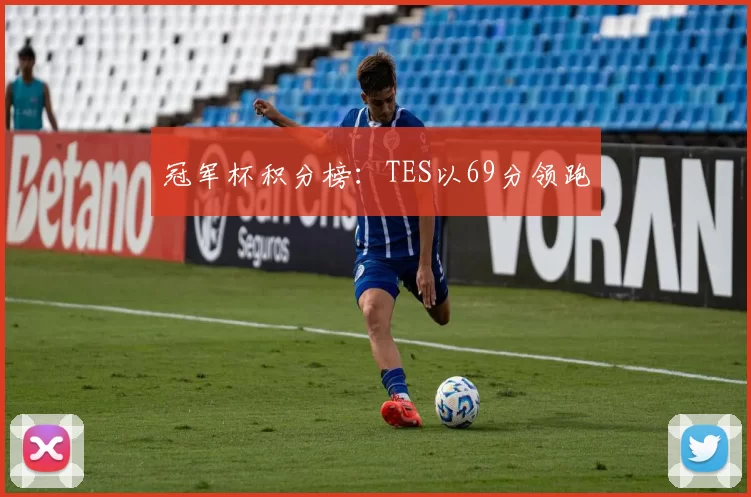 冠军杯积分榜：TES以69分领跑