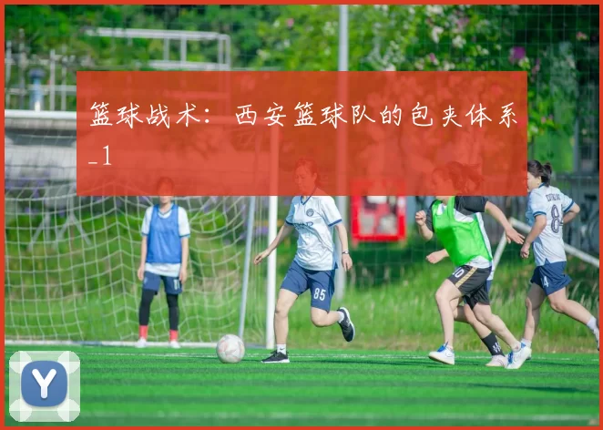篮球战术：西安篮球队的包夹体系_1